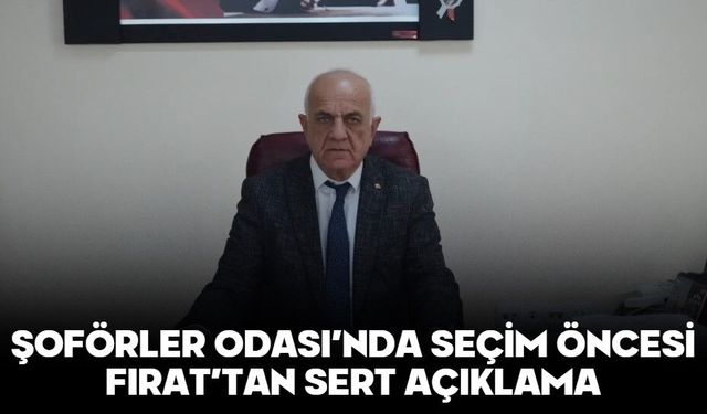 ŞOFÖRLER ODASI’NDA SEÇİM ÖNCESİ FIRAT’TAN SERT AÇIKLAMA