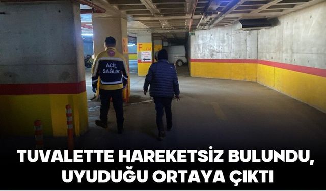 TUVALETTE HAREKETSİZ BULUNDU, UYUDUĞU ORTAYA ÇIKTI