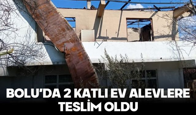 BOLU’DA 2 KATLI EV ALEVLERE TESLİM OLDU