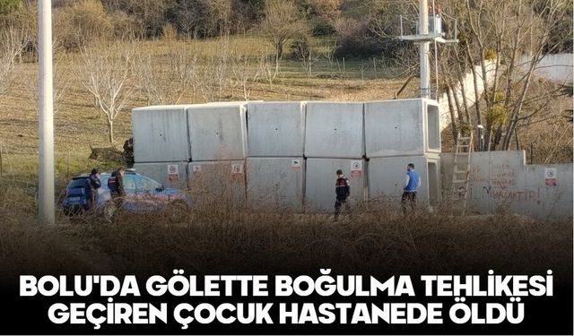 BOLU'DA GÖLETTE BOĞULMA TEHLİKESİ GEÇİREN ÇOCUK HASTANEDE ÖLDÜ