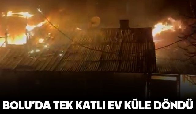 BOLU’DA TEK KATLI EV KÜLE DÖNDÜ