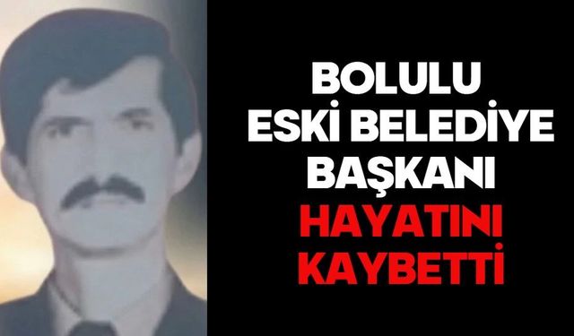 BOLULU ESKİ BELEDİYE BAŞKANI HAYATINI KAYBETTİ