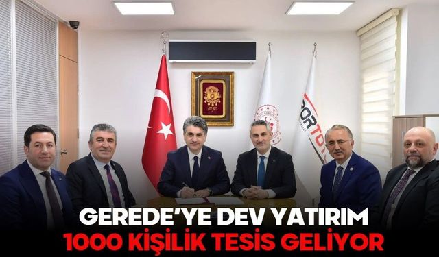 GEREDE’YE DEV YATIRIM: 1000 KİŞİLİK TESİS GELİYOR