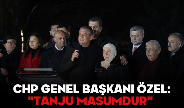 CHP Genel Başkanı Özel: "Tanju masumdur"