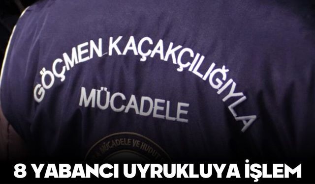 8 YABANCI UYRUKLUYA İŞLEM