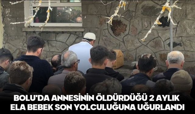 BOLU'DA ANNESİNİN ÖLDÜRDÜĞÜ 2 AYLIK ELA BEBEK SON YOLCULUĞUNA UĞURLANDI