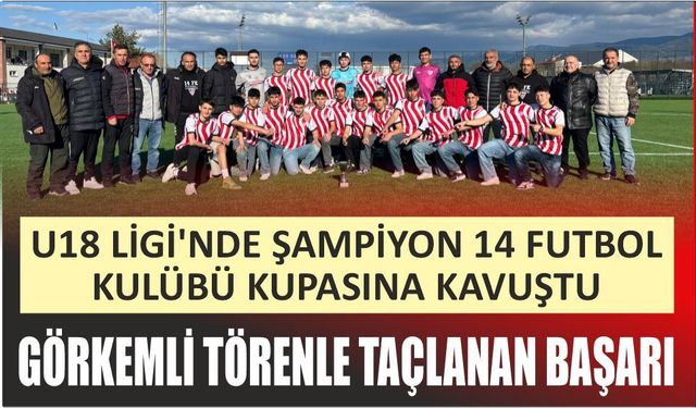 U18 LİGİ’NDE ŞAMPİYON 14 FUTBOL KULÜBÜ KUPASINA KAVUŞTU