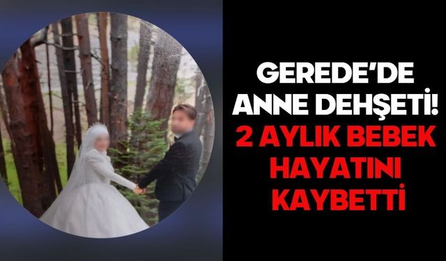 Gerede’de Anne Dehşeti! 2 Aylık Bebek Hayatını Kaybetti