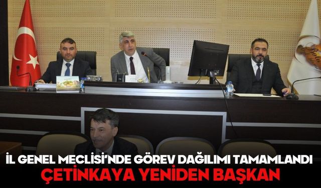 İL GENEL MECLİSİ’NDE GÖREV DAĞILIMI TAMAMLANDI:  ÇETİNKAYA YENİDEN BAŞKAN