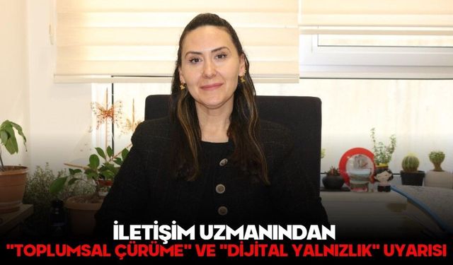 İLETİŞİM UZMANINDAN "TOPLUMSAL ÇÜRÜME" VE "DİJİTAL YALNIZLIK" UYARISI