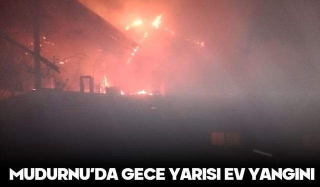 MUDURNU’DA GECE YARISI EV YANGINI