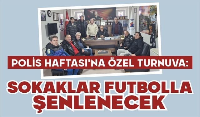 POLİS HAFTASI’NA ÖZEL TURNUVA: SOKAKLAR FUTBOLLA ŞENLENECEK