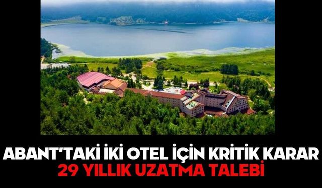ABANT’TAKİ İKİ OTEL İÇİN KRİTİK KARAR!  29 YILLIK UZATMA TALEBİ