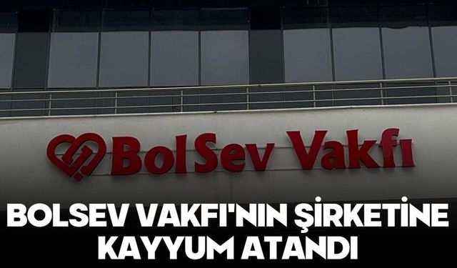 BOLSEV Vakfı'nın şirketine kayyum atandı