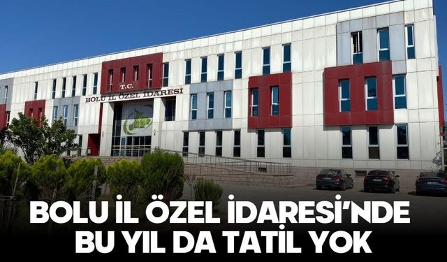 BOLU İL ÖZEL İDARESİ’NDE BU YIL DA TATİL YOK