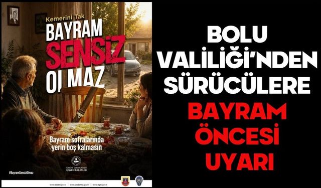 BOLU VALİLİĞİ’NDEN SÜRÜCÜLERE BAYRAM ÖNCESİ UYARI