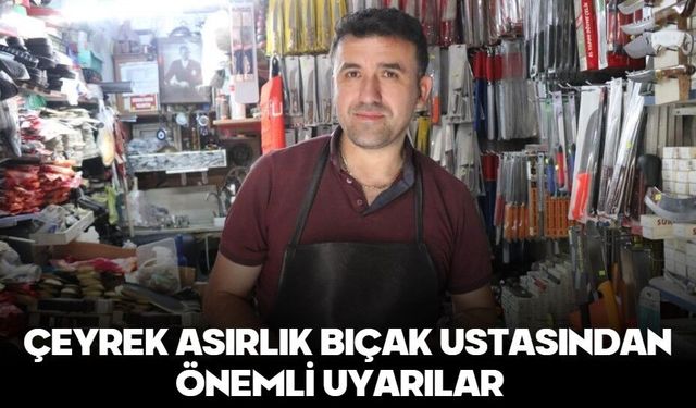 Çeyrek asırlık bıçak ustasından önemli uyarılar
