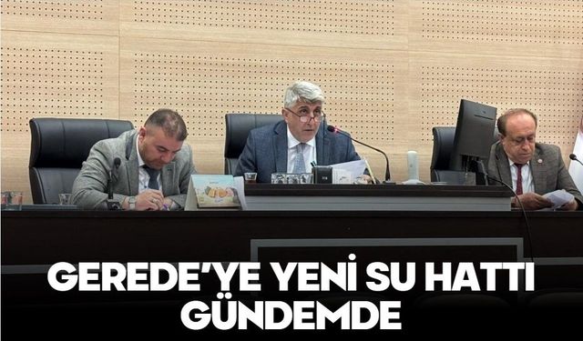 GEREDE’YE YENİ SU HATTI GÜNDEMDE