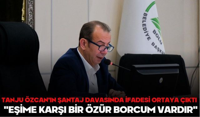 TANJU ÖZCAN'IN ŞANTAJ DAVASINDA İFADESİ ORTAYA ÇIKTI  "EŞİME KARŞI BİR ÖZÜR BORCUM VARDIR"