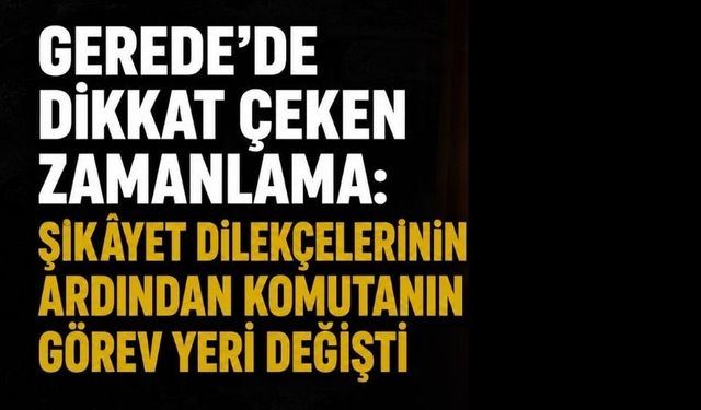 Gerede’de Dikkat Çeken Zamanlama:  Şikâyet Dilekçelerinin Ardından Komutanın Görev Yeri Değişti