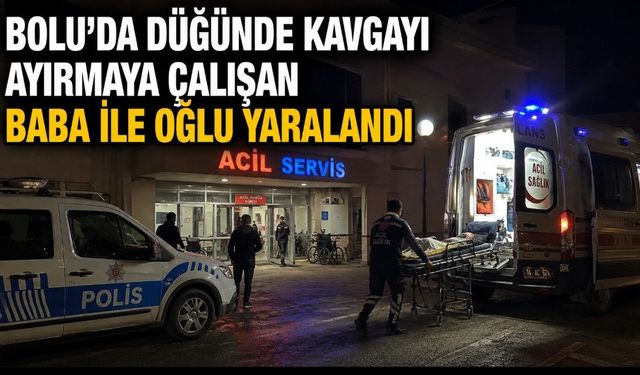 BOLU'DA DÜĞÜNDE KAVGAYI AYIRMAYA ÇALIŞAN BABA İLE OĞLU YARALANDI