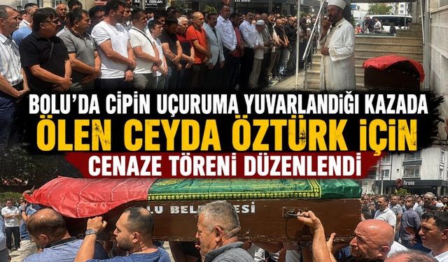 BOLU'DA CİPİN UÇURUMA YUVARLANDIĞI KAZADA ÖLEN CEYDA ÖZTÜRK İÇİN CENAZE TÖRENİ DÜZENLENDİ