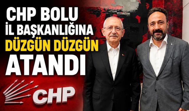 CHP BOLU İL BAŞKANLIĞINA DÜZGÜN DÜZGÜN ATANDI