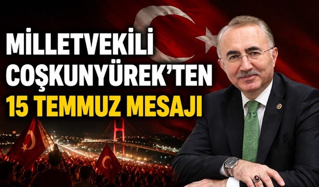 MİLLETVEKİLİ COŞKUNYÜREK'TEN 15 TEMMUZ MESAJI