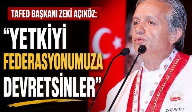 TAFED BAŞKANI ZEKİ AÇIKÖZ:  "YETKİYİ FEDERASYONUMUZA DEVRETSİNLER"