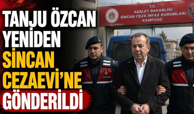 TANJU ÖZCAN YENİDEN SİNCAN CEZAEVİ'NE GÖNDERİLDİ