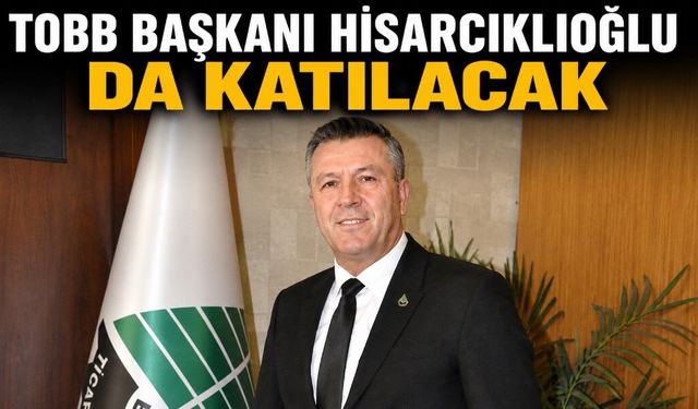 TOBB BAŞKANI HİSARCIKLIOĞLU DA KATILACAK