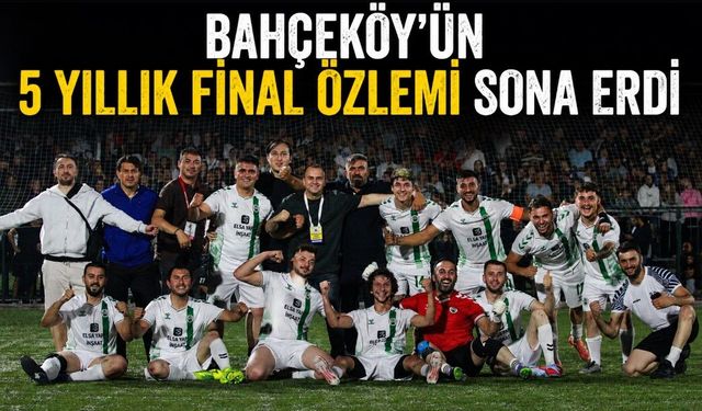 BAHÇEKÖY’ÜN 5 YILLIK FİNAL ÖZLEMİ SONA ERDİ