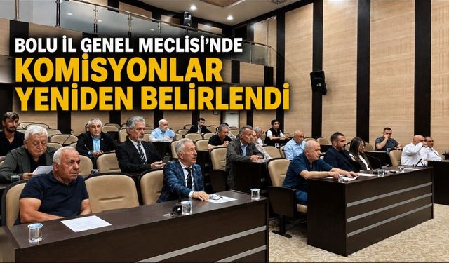 BOLU İL GENEL MECLİSİ’NDE KOMİSYONLAR YENİDEN BELİRLENDİ
