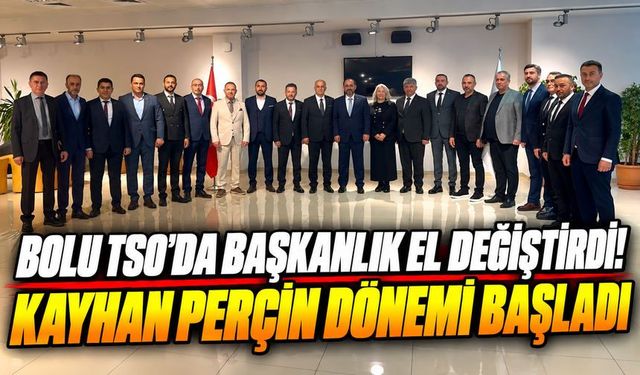 Bolu TSO’da Yeni Dönem! Başkanlık Koltuğuna Kayhan Perçin Oturdu
