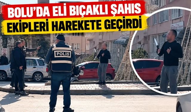 BOLU'DA ELİ BIÇAKLI ŞAHIS EKİPLERİ HAREKETE GEÇİRDİ