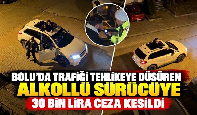 BOLU'DA TRAFİĞİ TEHLİKEYE DÜŞÜREN ALKOLLÜ SÜRÜCÜYE 30 BİN LİRA CEZA KESİLDİ
