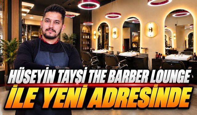 Hüseyin Tayşi The Barber Lounge ile Yeni Adresinde