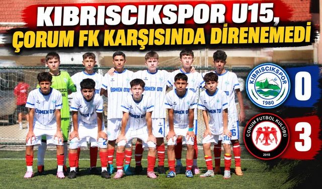 KIBRISCIKSPOR U15, ÇORUM FK KARŞISINDA DİRENEMEDİ