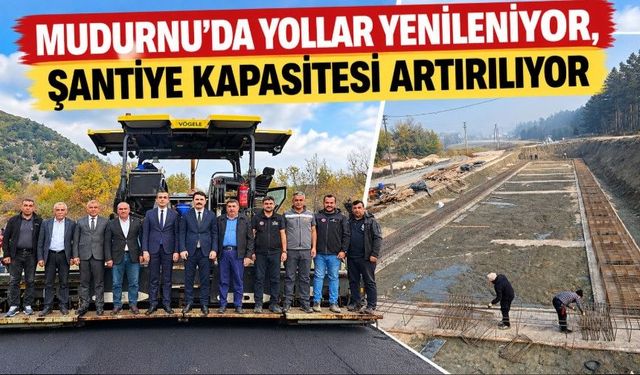 MUDURNU'DA YOLLAR YENİLENİYOR, ŞANTİYE KAPASİTESİ ARTIRILIYOR