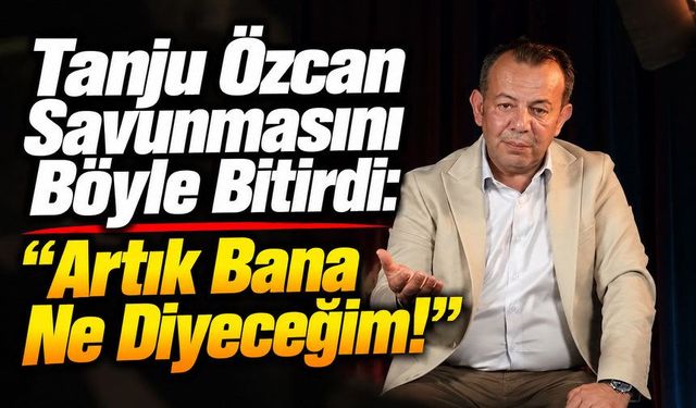 Tanju Özcan Savunmasını Böyle Bitirdi: “Artık Bana Ne Diyeceğim!”