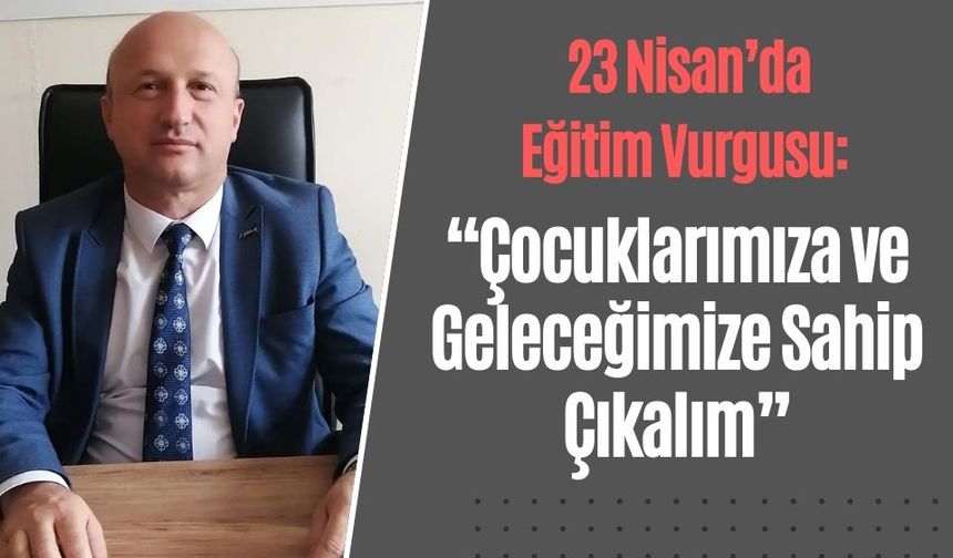 23 Nisan’da Eğitim Vurgusu: “Çocuklarımıza ve Geleceğimize Sahip Çıkalım”