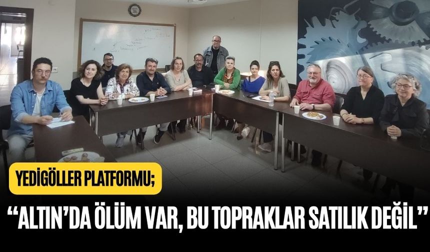 YEDİGÖLLER PLATFORMU: “ALTIN’DA ÖLÜM VAR, BU TOPRAKLAR SATILIK DEĞİL”