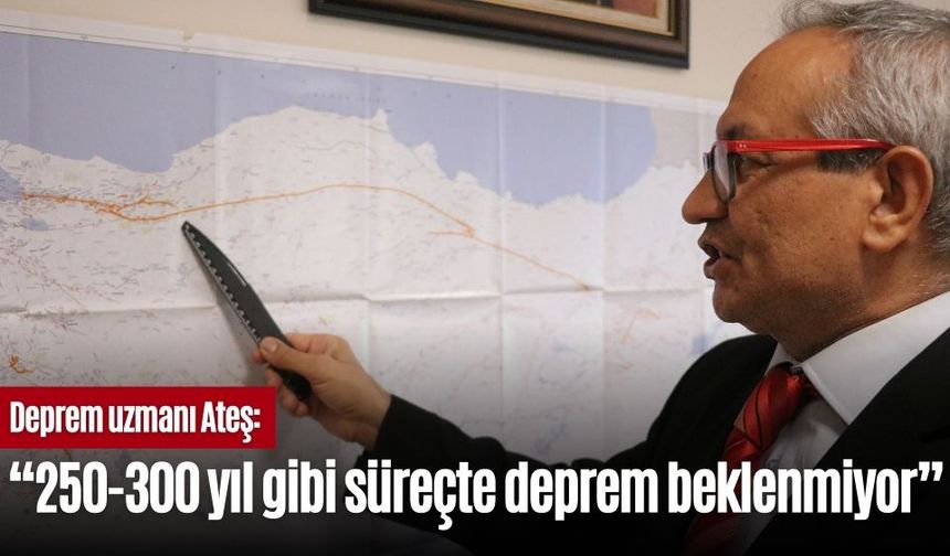 Deprem uzmanı Ateş: "250-300 yıl gibi süreçte deprem beklenmiyor"