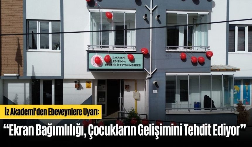 İz Akademi'den Ebeveynlere Uyarı: “Ekran Bağımlılığı, Çocukların Gelişimini Tehdit Ediyor”