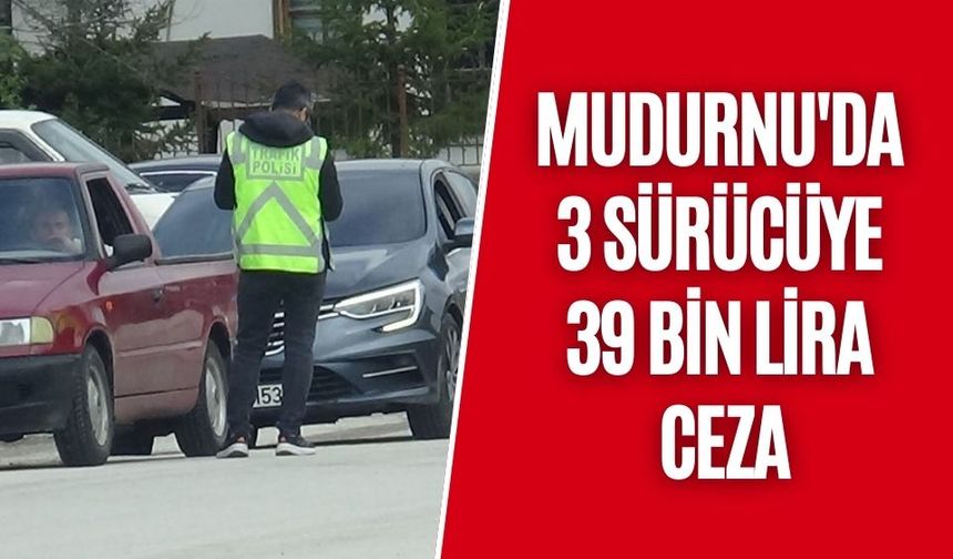 MUDURNU'DA 3 SÜRÜCÜYE 39 BİN LİRA CEZA