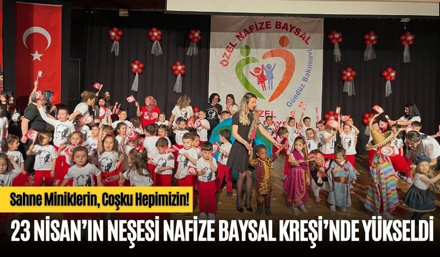 23 NİSAN’IN NEŞESİ NAFİZE BAYSAL KREŞİ’NDE YÜKSELDİ