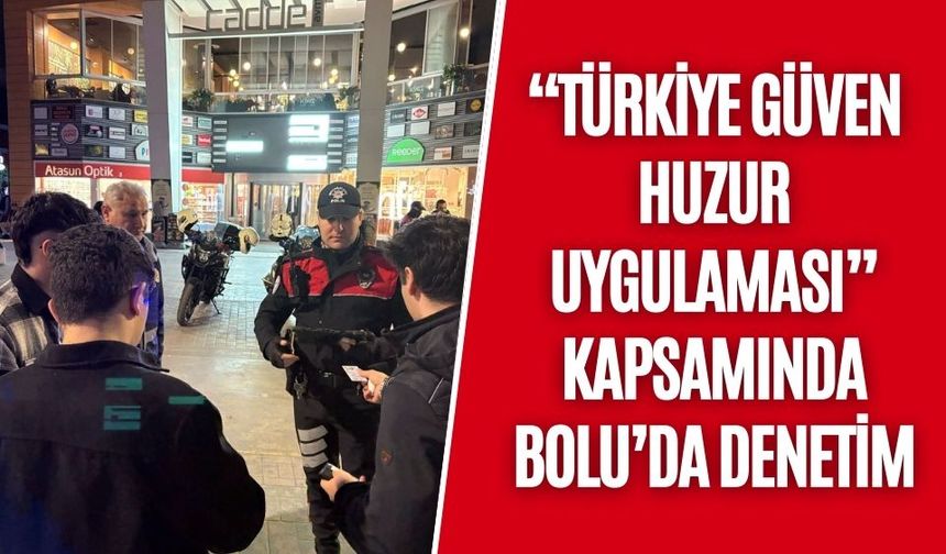 "TÜRKİYE GÜVEN HUZUR UYGULAMASI" KAPSAMINDA BOLU’DA DENETİM
