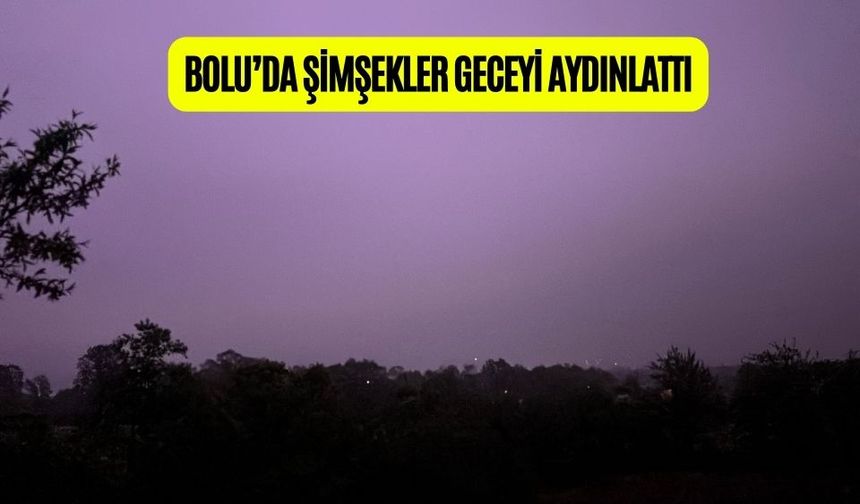 BOLU’DA ŞİMŞEKLER GECEYİ AYDINLATTI