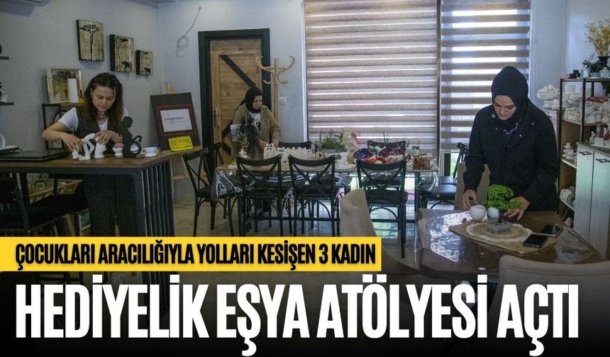 ÇOCUKLARI ARACILIĞIYLA YOLLARI KESİŞEN 3 KADIN HEDİYELİK EŞYA ATÖLYESİ AÇTI