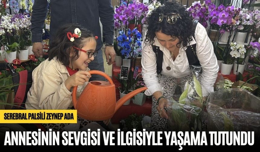 SEREBRAL PALSİLİ ZEYNEP ADA ANNESİNİN SEVGİSİ VE İLGİSİYLE YAŞAMA TUTUNDU